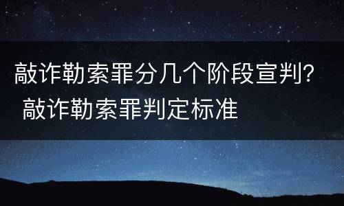 敲诈勒索罪分几个阶段宣判？ 敲诈勒索罪判定标准