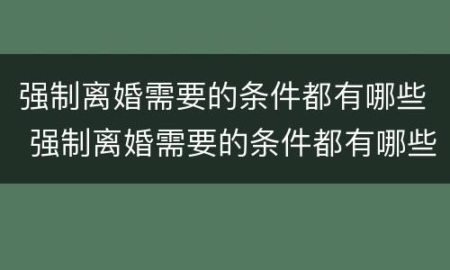 强制离婚需要的条件都有哪些 强制离婚需要的条件都有哪些案例