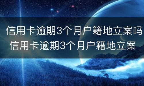 信用卡逾期3个月户籍地立案吗 信用卡逾期3个月户籍地立案吗怎么处理