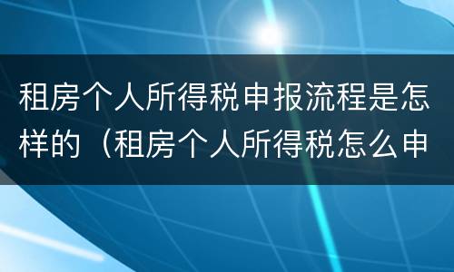 租房个人所得税申报流程是怎样的（租房个人所得税怎么申报）