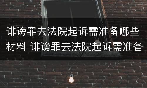 诽谤罪去法院起诉需准备哪些材料 诽谤罪去法院起诉需准备哪些材料呢