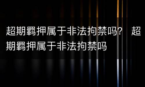 超期羁押属于非法拘禁吗？ 超期羁押属于非法拘禁吗