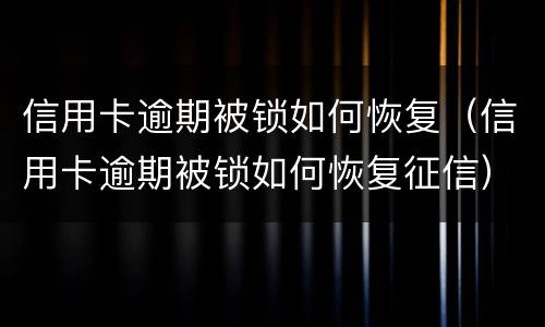 信用卡逾期被锁如何恢复（信用卡逾期被锁如何恢复征信）