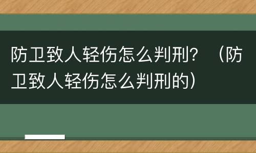 防卫致人轻伤怎么判刑？（防卫致人轻伤怎么判刑的）