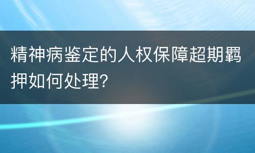 精神病鉴定的人权保障超期羁押如何处理？