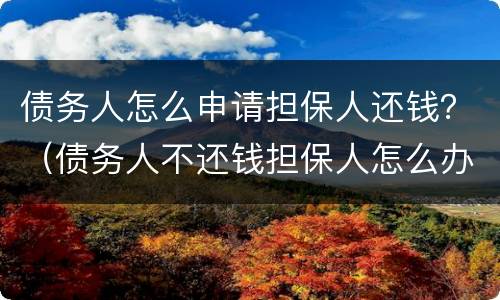 债务人怎么申请担保人还钱？（债务人不还钱担保人怎么办）