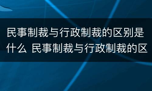 民事制裁与行政制裁的区别是什么 民事制裁与行政制裁的区别是什么意思