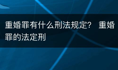 重婚罪有什么刑法规定？ 重婚罪的法定刑