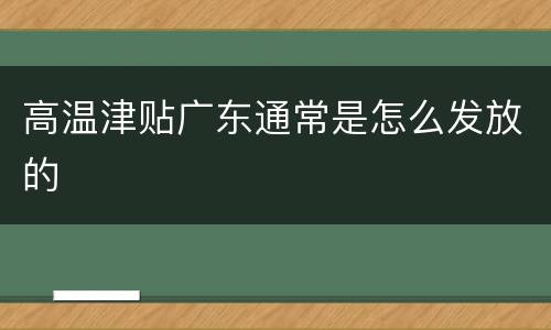 高温津贴广东通常是怎么发放的