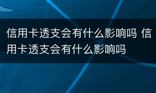 信用卡透支会有什么影响吗 信用卡透支会有什么影响吗