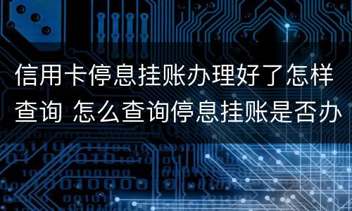 信用卡停息挂账办理好了怎样查询 怎么查询停息挂账是否办理成功