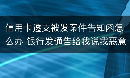 信用卡透支被发案件告知函怎么办 银行发通告给我说我恶意透支信用卡