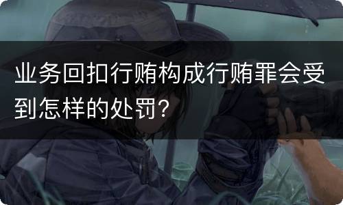 业务回扣行贿构成行贿罪会受到怎样的处罚？