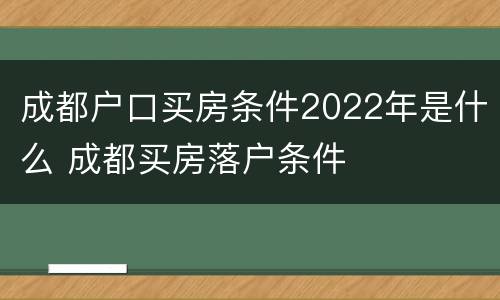 成都户口买房条件2022年是什么 成都买房落户条件