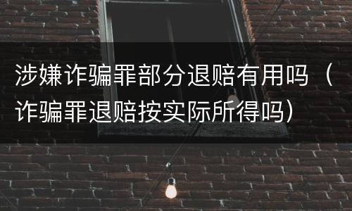 涉嫌诈骗罪部分退赔有用吗（诈骗罪退赔按实际所得吗）