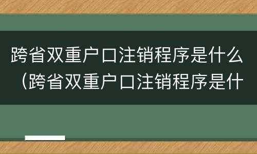 跨省双重户口注销程序是什么（跨省双重户口注销程序是什么意思）