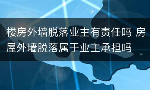 楼房外墙脱落业主有责任吗 房屋外墙脱落属于业主承担吗