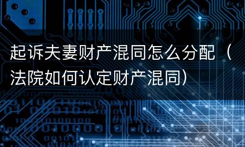 起诉夫妻财产混同怎么分配（法院如何认定财产混同）