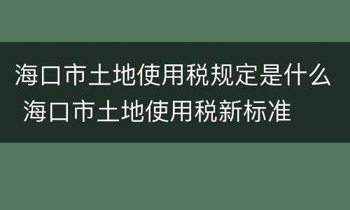 海口市土地使用税规定是什么 海口市土地使用税新标准