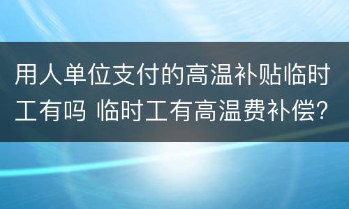 用人单位支付的高温补贴临时工有吗 临时工有高温费补偿?