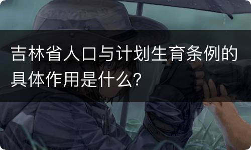 吉林省人口与计划生育条例的具体作用是什么？