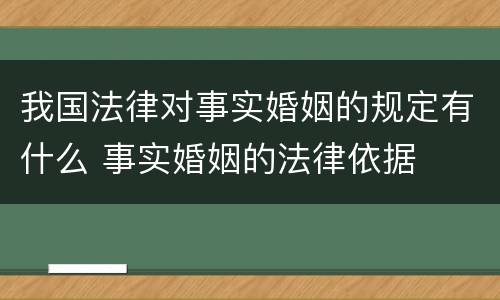 我国法律对事实婚姻的规定有什么 事实婚姻的法律依据