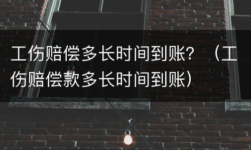 工伤赔偿多长时间到账？（工伤赔偿款多长时间到账）