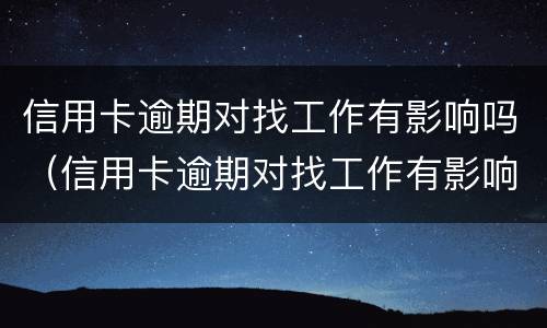 信用卡逾期对找工作有影响吗（信用卡逾期对找工作有影响吗）