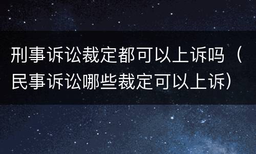 刑事诉讼裁定都可以上诉吗（民事诉讼哪些裁定可以上诉）