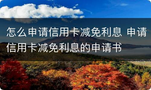 怎么申请信用卡减免利息 申请信用卡减免利息的申请书