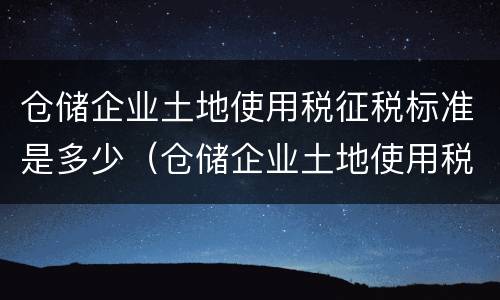 仓储企业土地使用税征税标准是多少（仓储企业土地使用税征税标准是多少钱）