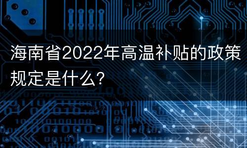 海南省2022年高温补贴的政策规定是什么？