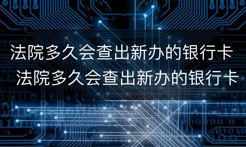 法院多久会查出新办的银行卡 法院多久会查出新办的银行卡 百度贴吧