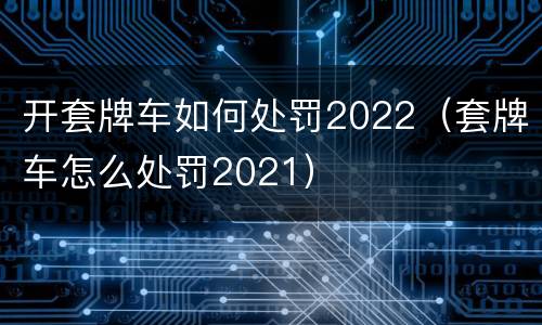 开套牌车如何处罚2022（套牌车怎么处罚2021）