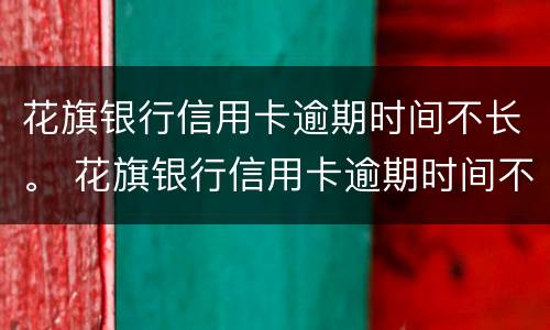 花旗银行信用卡逾期时间不长。 花旗银行信用卡逾期时间不长会怎么样