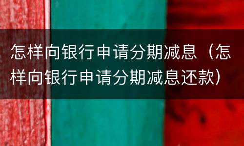 怎样向银行申请分期减息（怎样向银行申请分期减息还款）