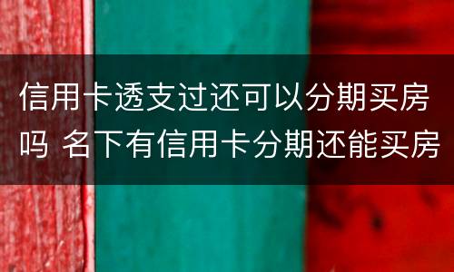 信用卡透支过还可以分期买房吗 名下有信用卡分期还能买房吗