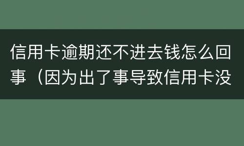 信用卡逾期还不进去钱怎么回事（因为出了事导致信用卡没还逾期严重怎么办）