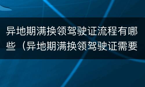 异地期满换领驾驶证流程有哪些（异地期满换领驾驶证需要什么手续）