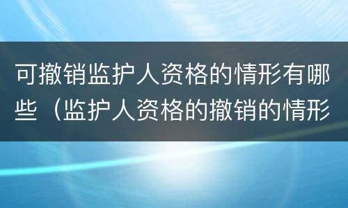 可撤销监护人资格的情形有哪些（监护人资格的撤销的情形有哪些）