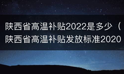 陕西省高温补贴2022是多少（陕西省高温补贴发放标准2020）