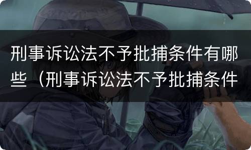 刑事诉讼法不予批捕条件有哪些（刑事诉讼法不予批捕条件有哪些情形）