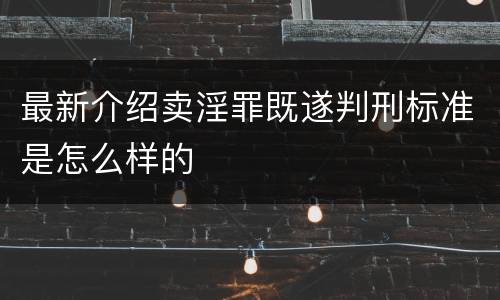 最新介绍卖淫罪既遂判刑标准是怎么样的