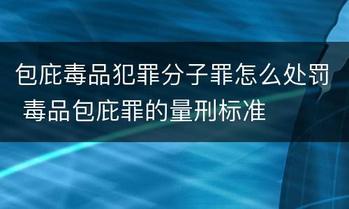 包庇毒品犯罪分子罪怎么处罚 毒品包庇罪的量刑标准