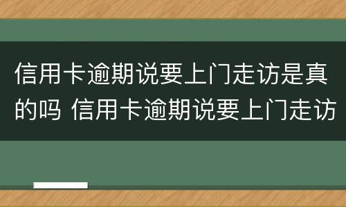 信用卡逾期说要上门走访是真的吗 信用卡逾期说要上门走访是真的吗还是假的