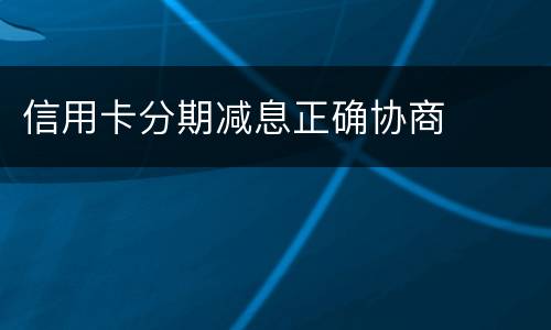 信用卡分期减息正确协商