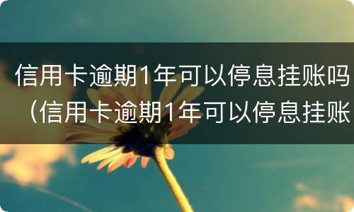 信用卡逾期1年可以停息挂账吗（信用卡逾期1年可以停息挂账吗为什么）