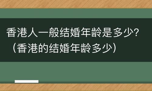 香港人一般结婚年龄是多少？（香港的结婚年龄多少）