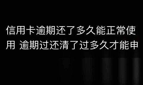 信用卡逾期还了多久能正常使用 逾期过还清了过多久才能申请信用卡