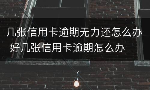 几张信用卡逾期无力还怎么办 好几张信用卡逾期怎么办